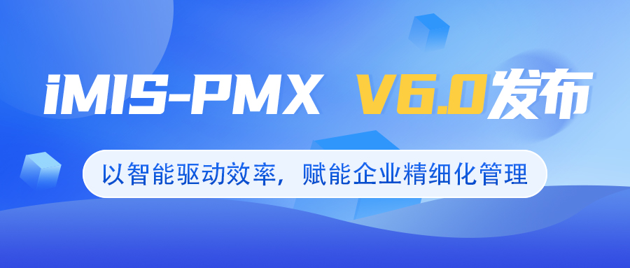 iMIS-PMX V6.0发布：以智能驱动效率，赋能企业精细化管理